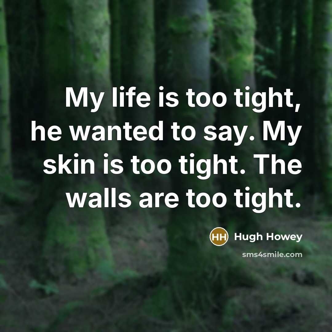 “My life is too tight, he wanted to say. My…” quote by Hugh Howey
