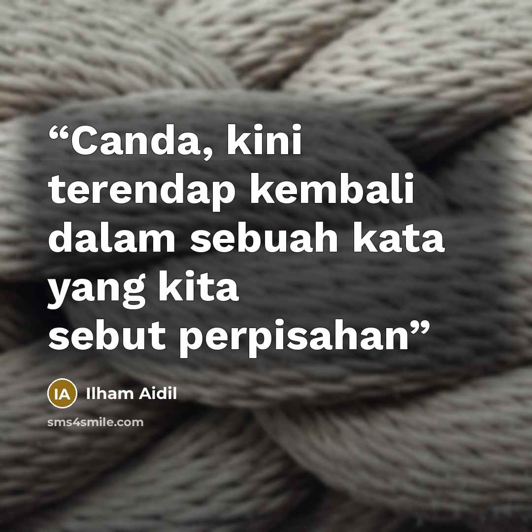 “Canda, kini terendap kembali dalam sebuah kata yang kita sebut perpisahan” quote by Ilham Aidil