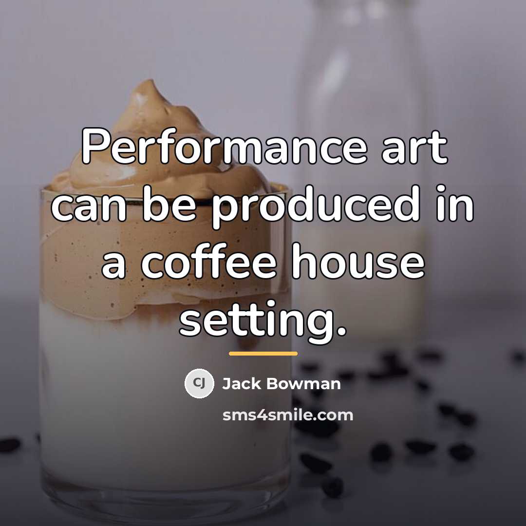 “Performance art can be produced in a coffee house setting.…” quote by Jack Bowman