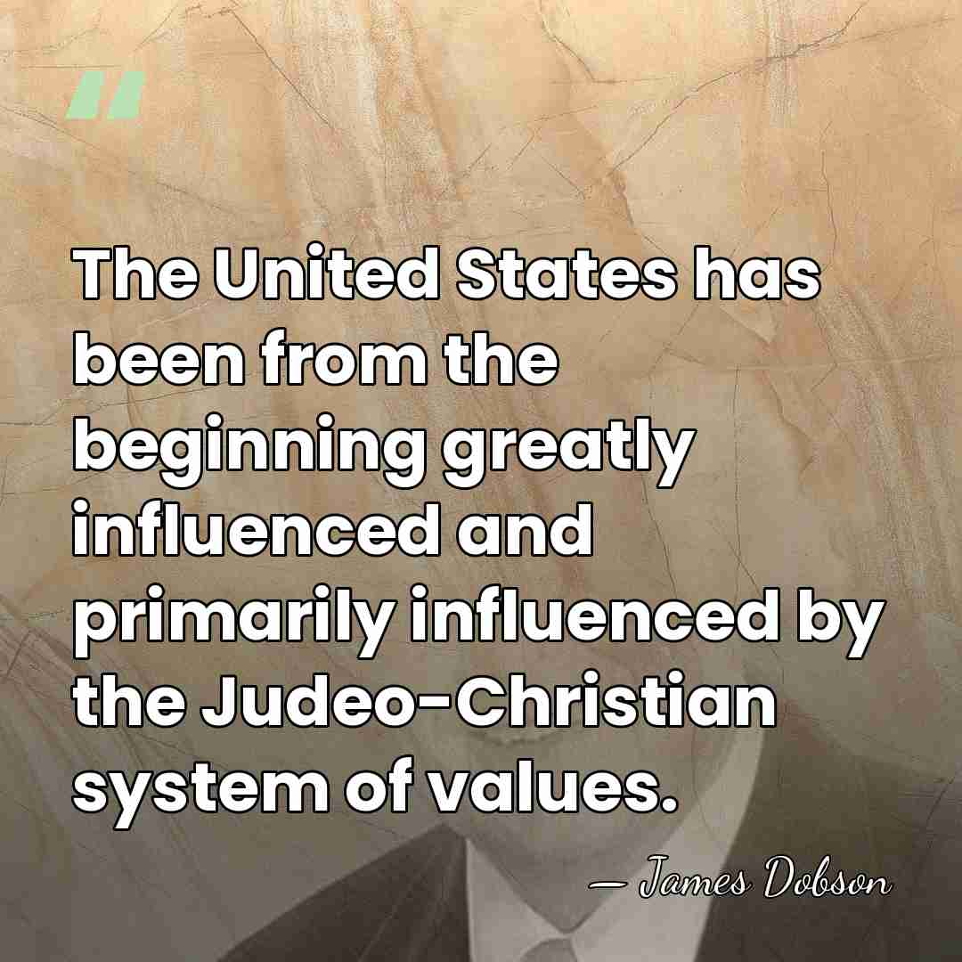 The United States has been from the beginning greatly influenced and primarily&hellip; - James Dobson