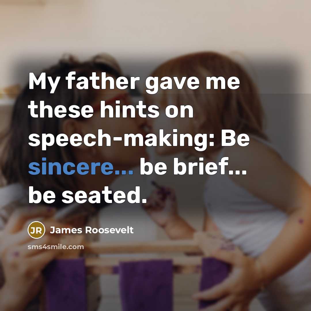 “My father gave me these hints on speech-making: Be sincere...…” quote by James Roosevelt