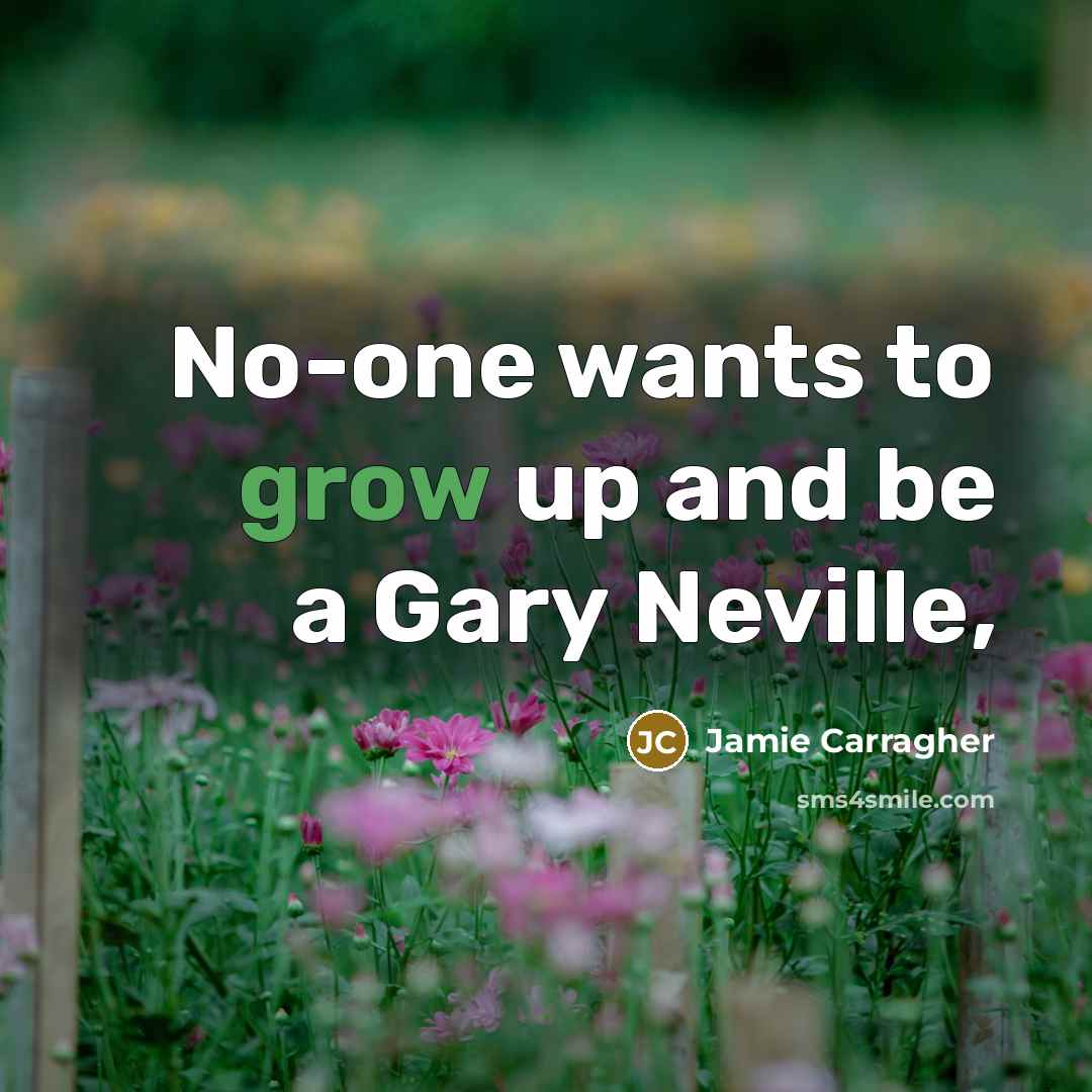 “No-one wants to grow up and be a Gary Neville,…” quote by Jamie Carragher
