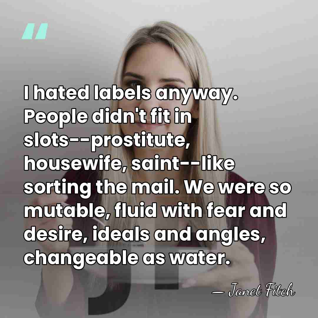 I hated labels anyway. People didn't fit in slots--prostitute, housewife, saint--like sorting&hellip; - Janet Fitch