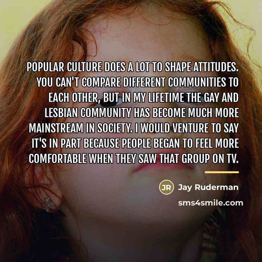 “Popular culture does a lot to shape attitudes. You can't…” quote by Jay Ruderman
