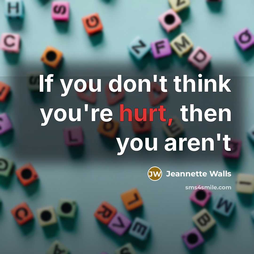 “If you don't think you're hurt, then you aren't…” quote by Jeannette Walls