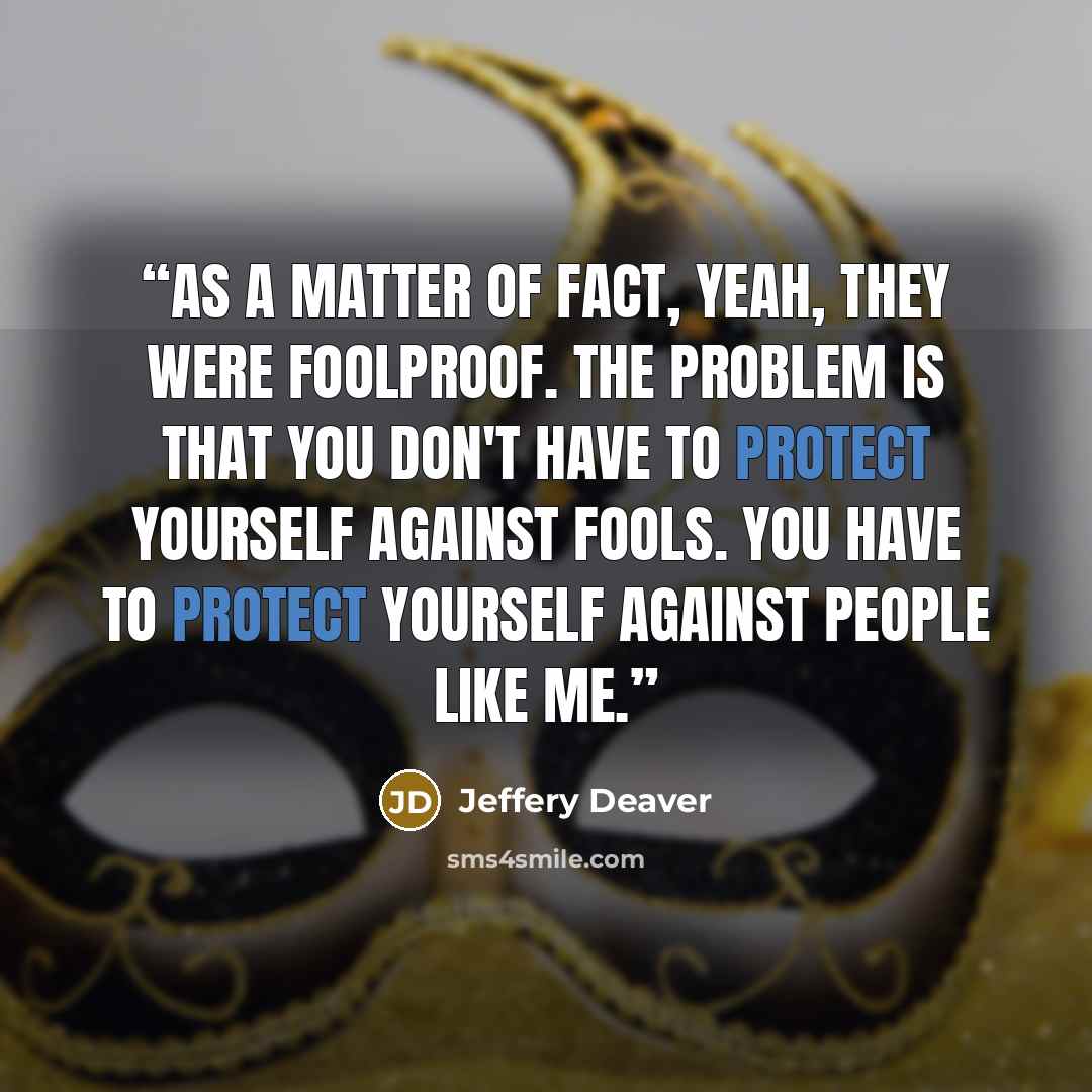 “As a matter of fact, yeah, they were foolproof. The problem is that you don't have to protect yourself against fools. You have to protect yourself against people like me.” quote by Jeffery Deaver