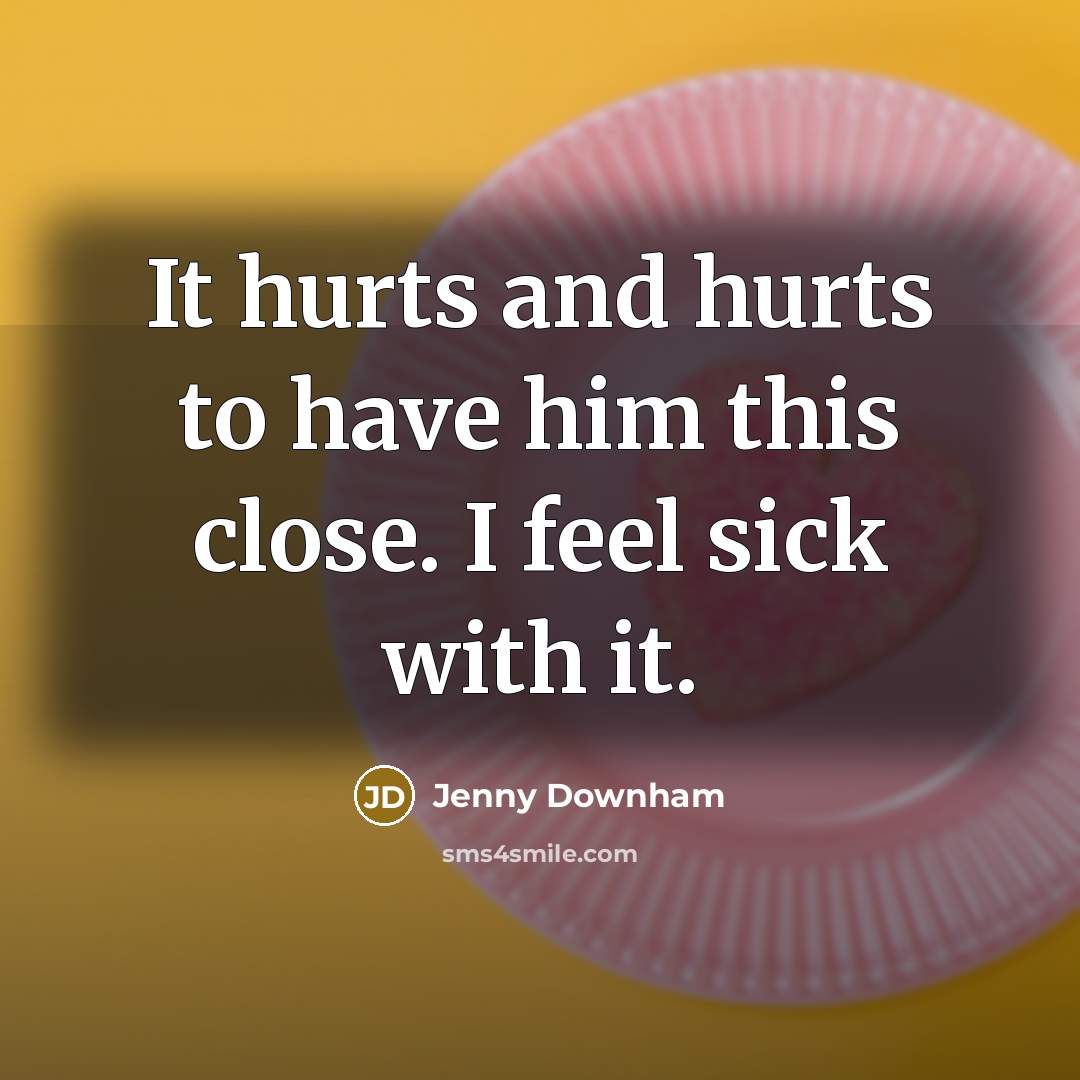 “It hurts and hurts to have him this close. I…” quote by Jenny Downham