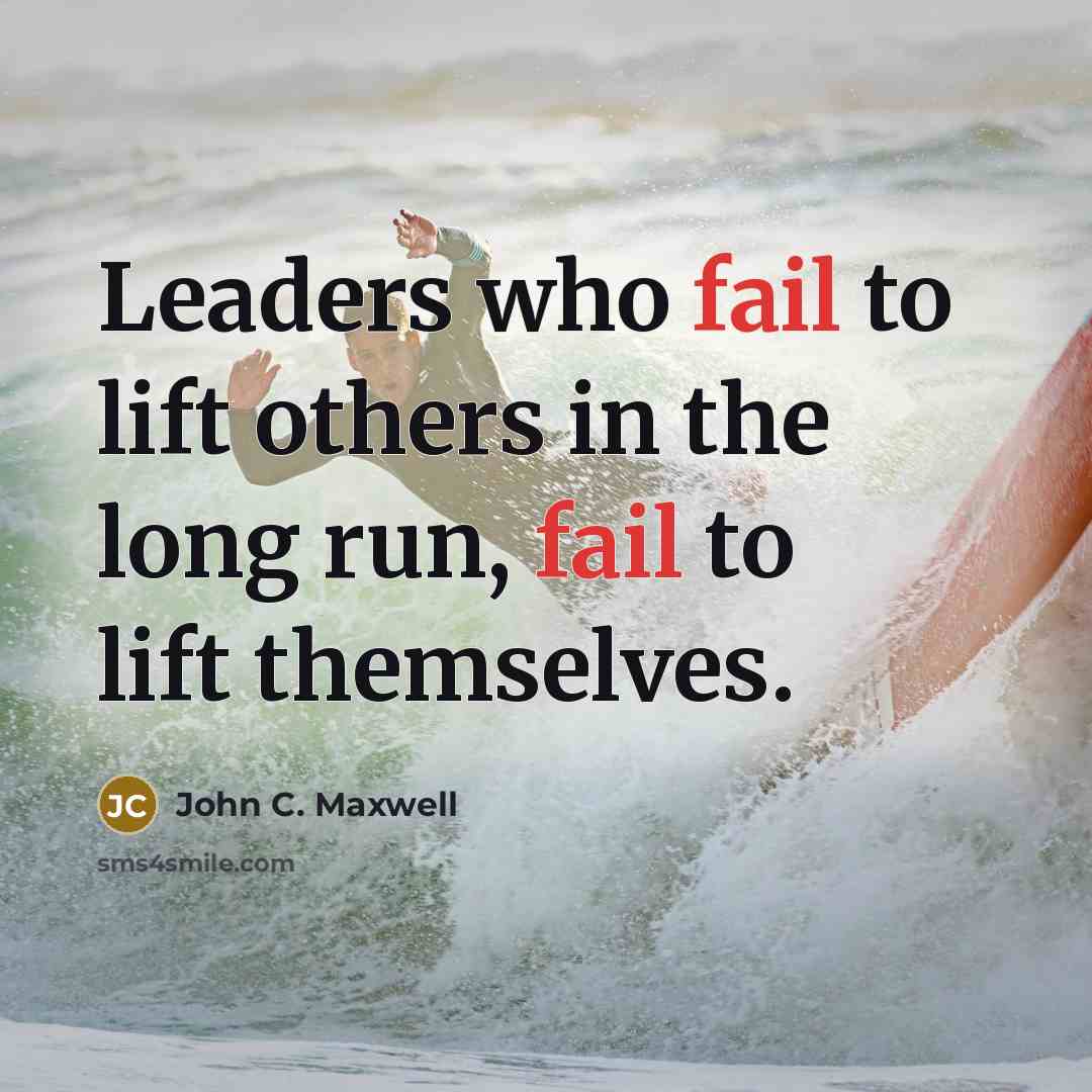 “Leaders who fail to lift others in the long run, fail to lift themselves.” quote by John C. Maxwell