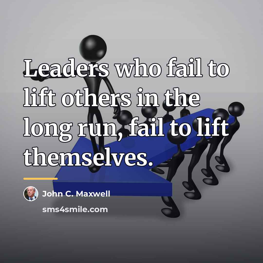 “Leaders who fail to lift others in the long run,…” quote by John C. Maxwell