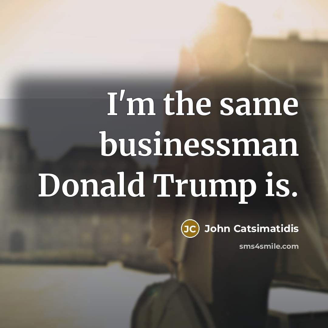 “I'm the same businessman Donald Trump is.…” quote by John Catsimatidis