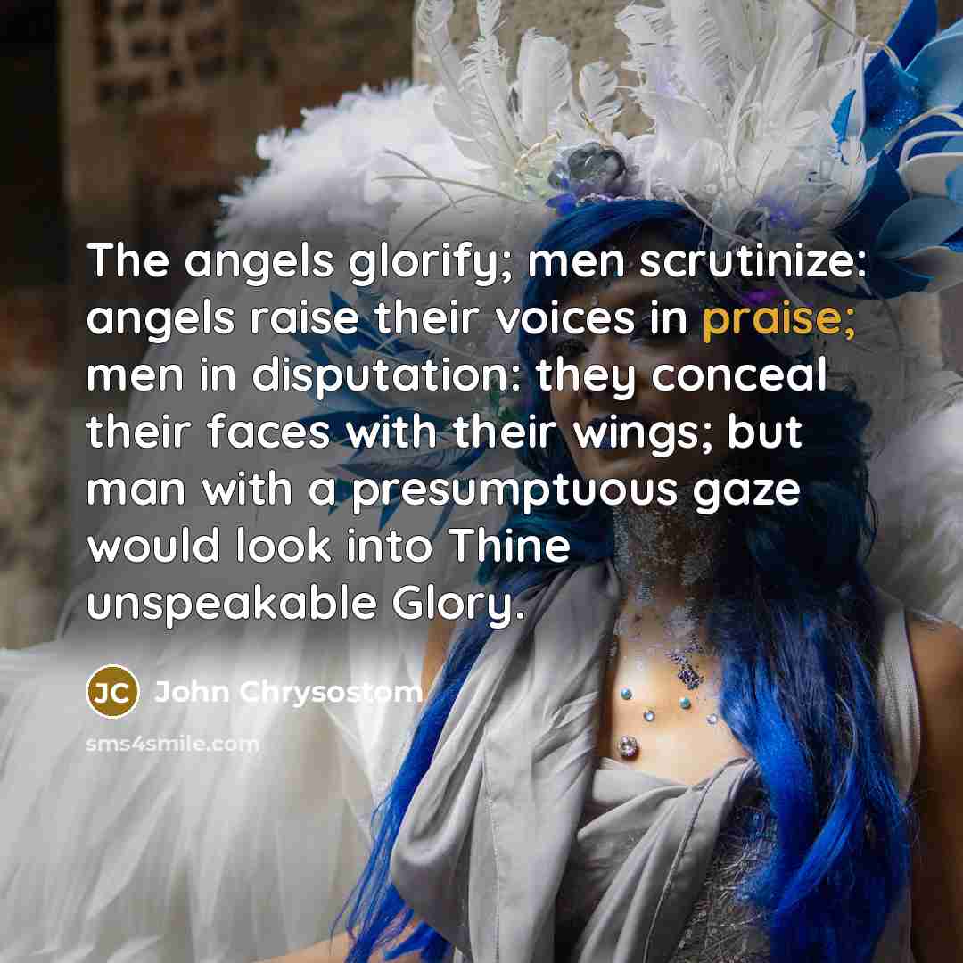 “The angels glorify; men scrutinize: angels raise their voices in…” quote by John Chrysostom