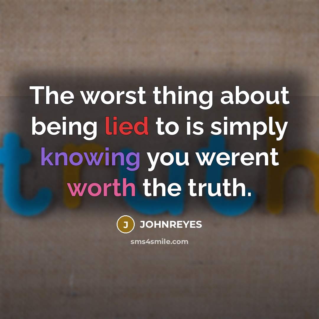 “The worst thing about being lied to is simply knowing you werent worth the truth.” quote by JOHNREYES