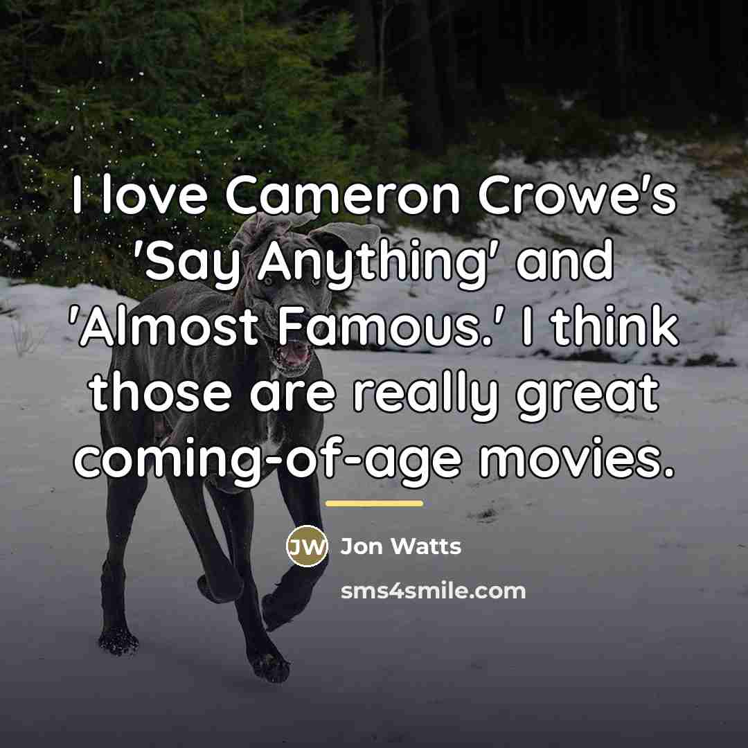 “I love Cameron Crowe's 'Say Anything' and 'Almost Famous.' I…” quote by Jon Watts