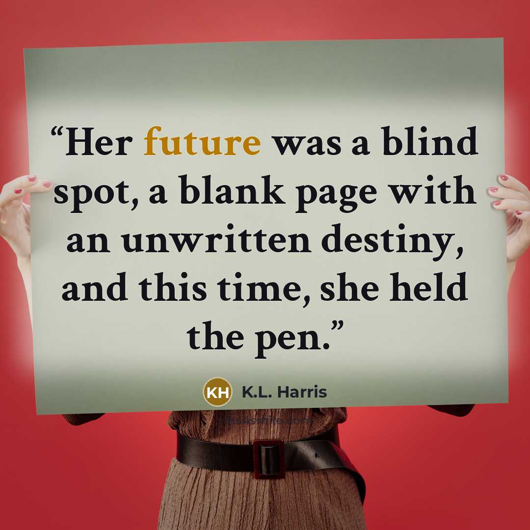 “Her future was a blind spot, a blank page with an unwritten destiny, and this time, she held the pen.” quote by K.L. Harris