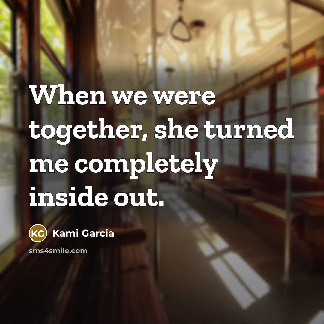 “When we were together, she turned me completely inside out.” quote by Kami Garcia