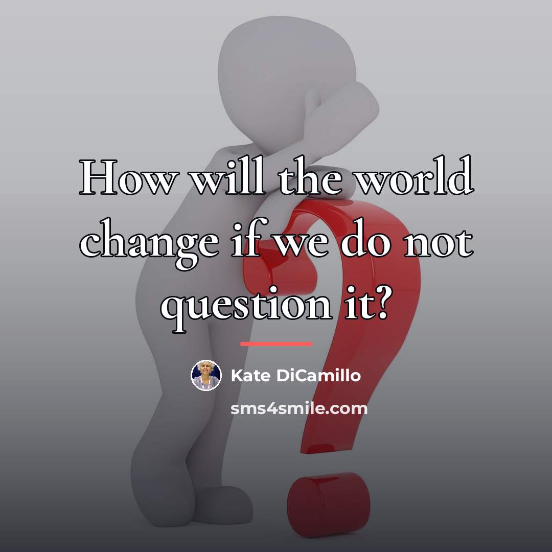 “How will the world change if we do not question…” quote by Kate DiCamillo