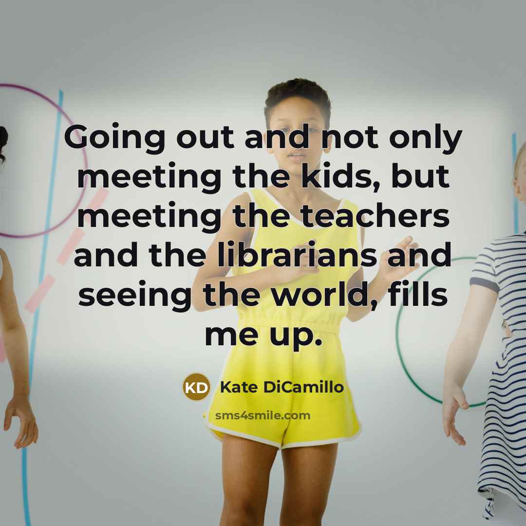 “Going out and not only meeting the kids, but meeting…” quote by Kate DiCamillo