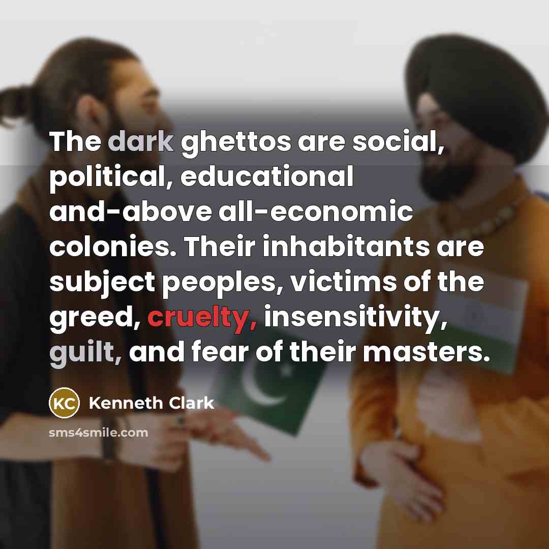 “The dark ghettos are social, political, educational and-above all-economic colonies.…” quote by Kenneth Clark