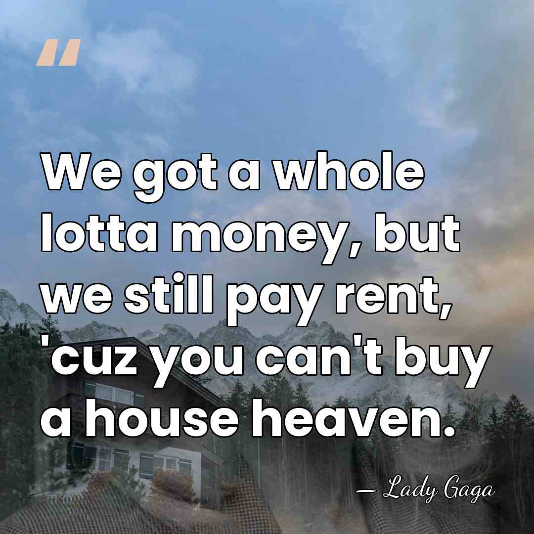 We got a whole lotta money, but we still pay rent, 'cuz&hellip; - Lady Gaga