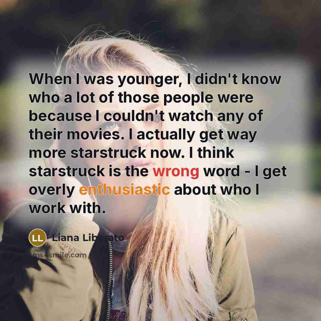 “When I was younger, I didn't know who a lot…” quote by Liana Liberato