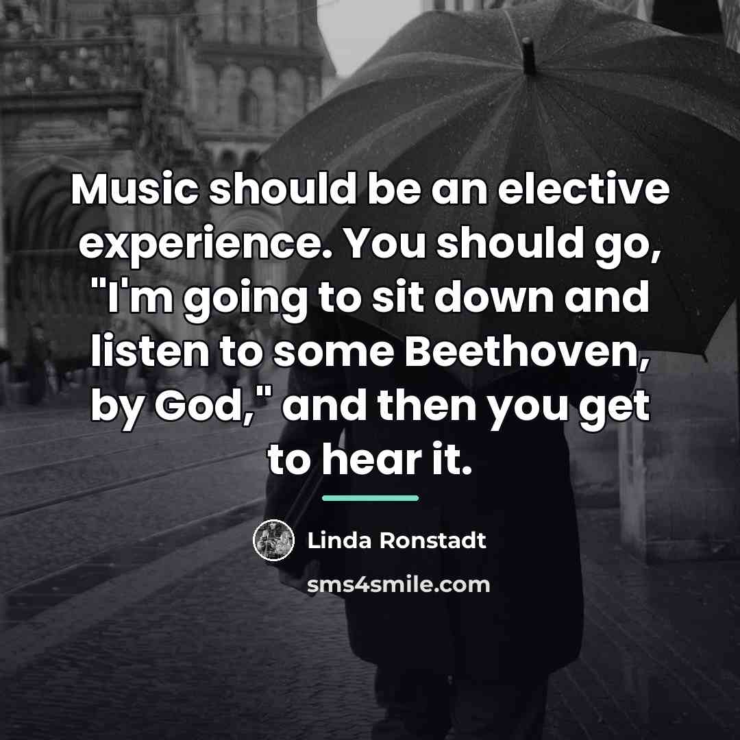 “Music should be an elective experience. You should go, "I'm…” quote by Linda Ronstadt