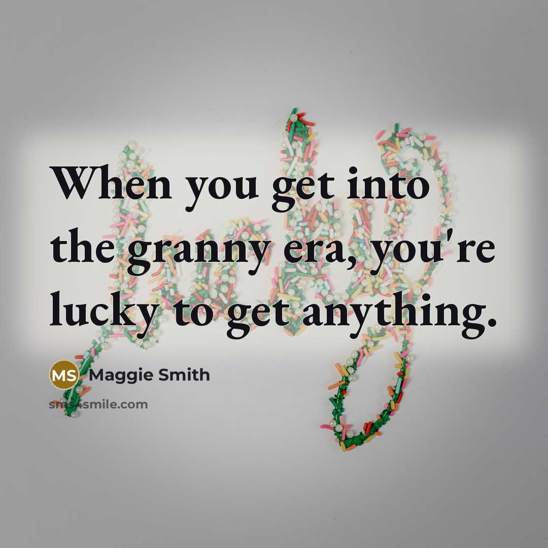 “When you get into the granny era, you're lucky to…” quote by Maggie Smith