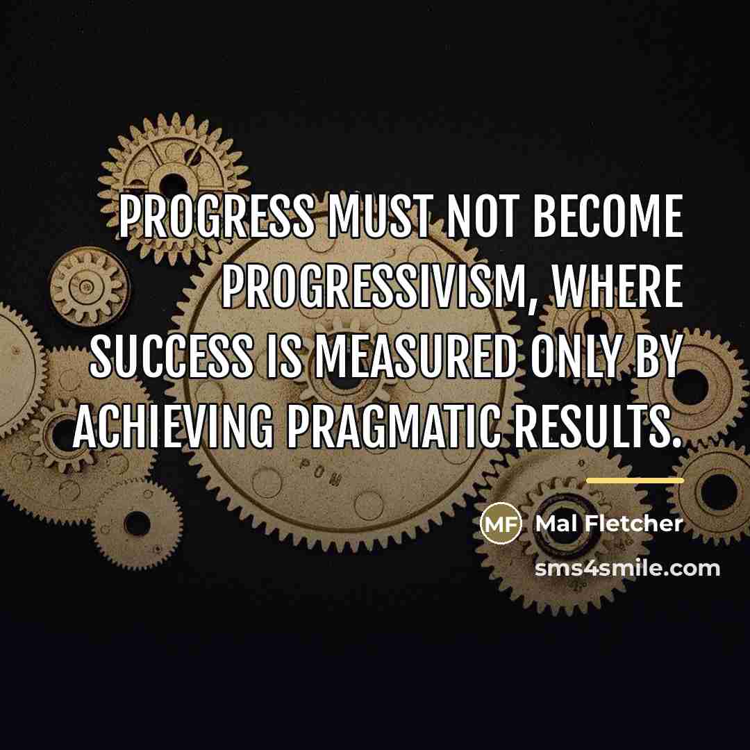“Progress must not become progressivism, where success is measured only…” quote by Mal Fletcher
