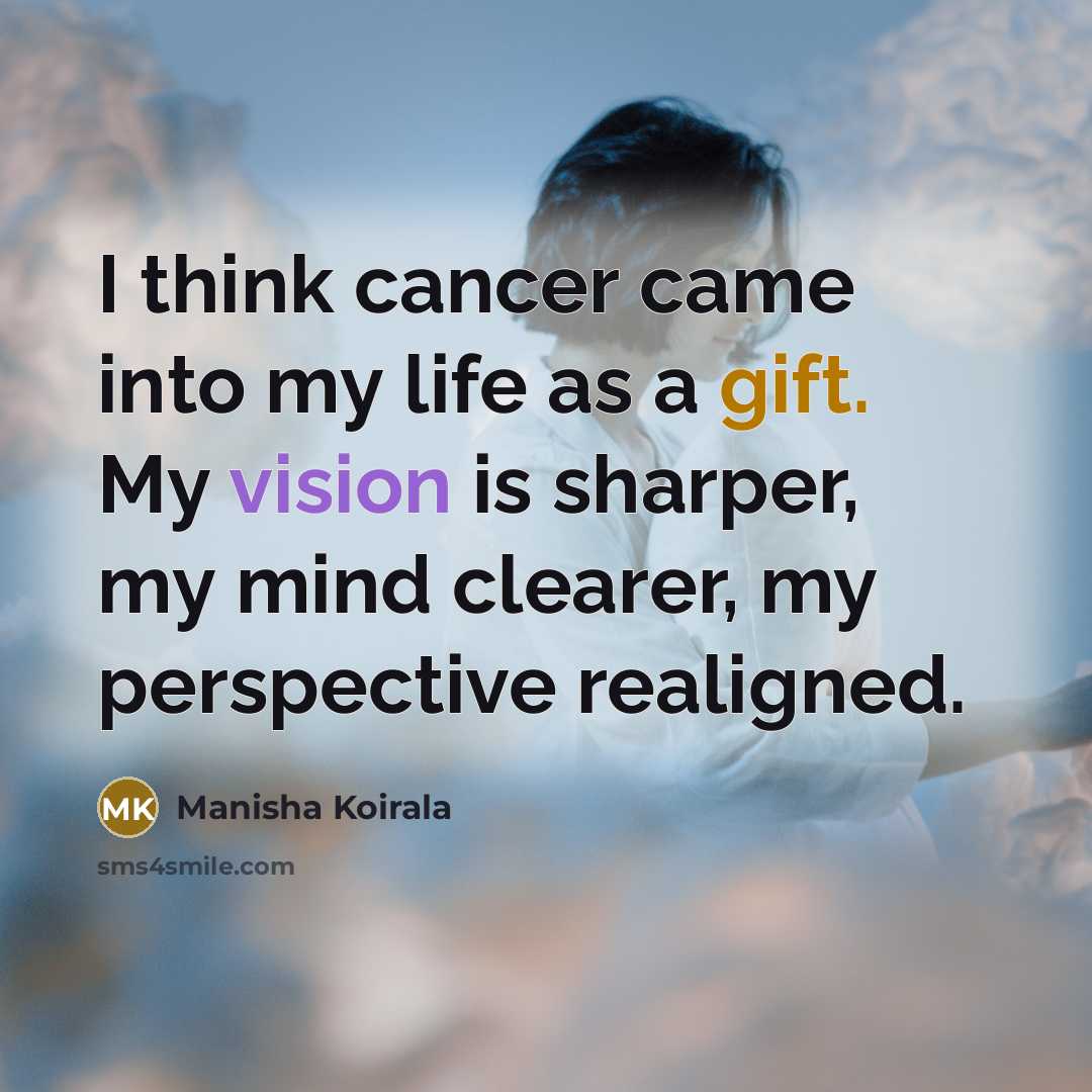 “I think cancer came into my life as a gift.…” quote by Manisha Koirala