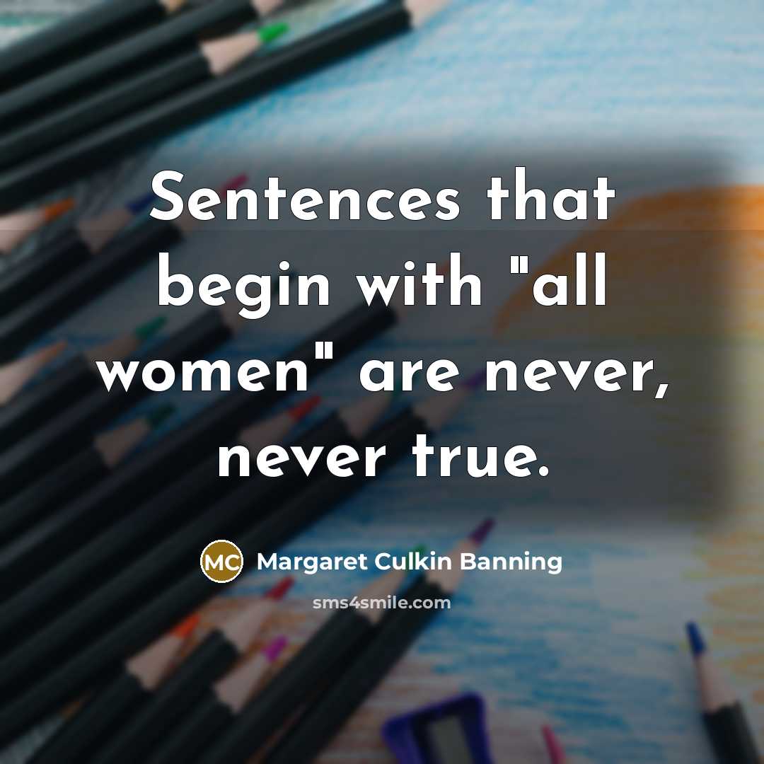 “Sentences that begin with "all women" are never, never true.…” quote by Margaret Culkin Banning