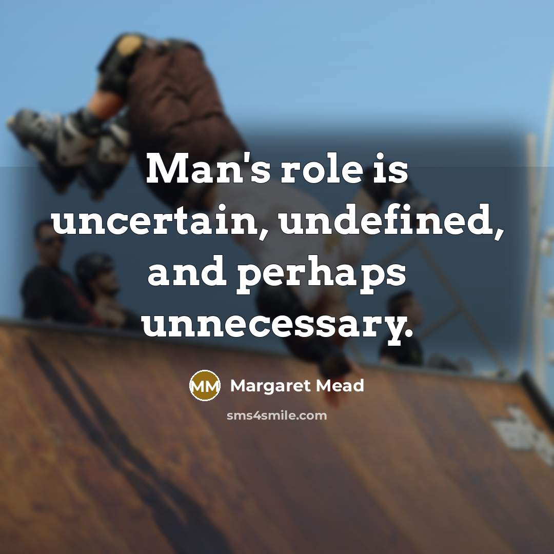 “Man's role is uncertain, undefined, and perhaps unnecessary.…” quote by Margaret Mead