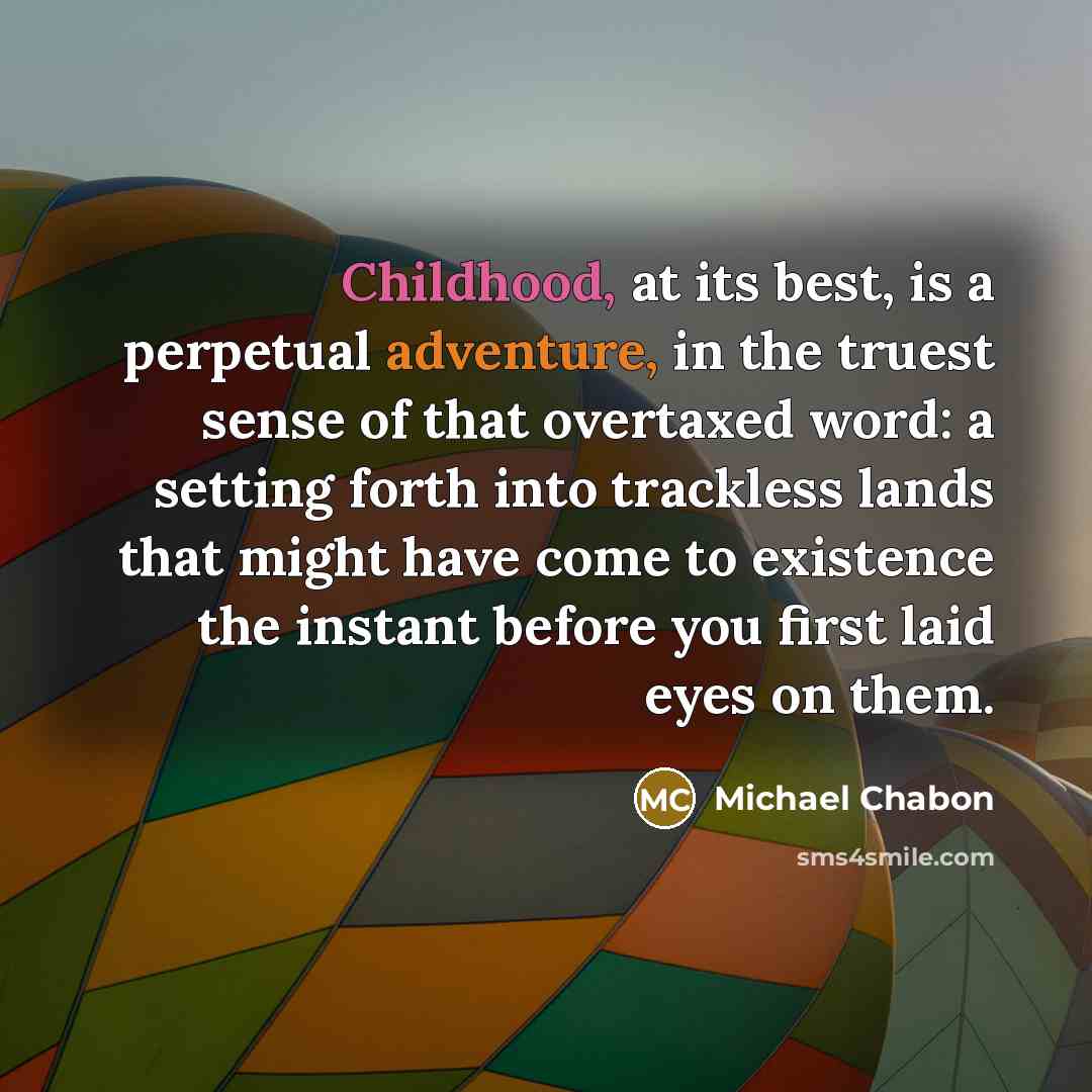 “Childhood, at its best, is a perpetual adventure, in the…” quote by Michael Chabon