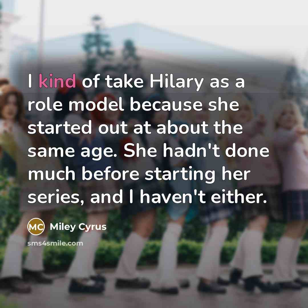 “I kind of take Hilary as a role model because…” quote by Miley Cyrus