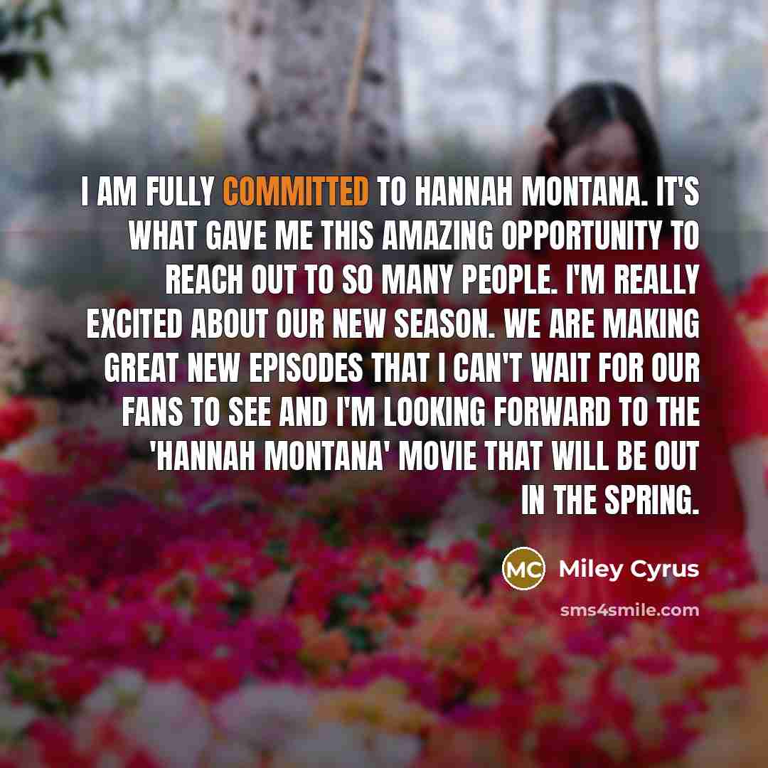 “I am fully committed to Hannah Montana. It's what gave…” quote by Miley Cyrus