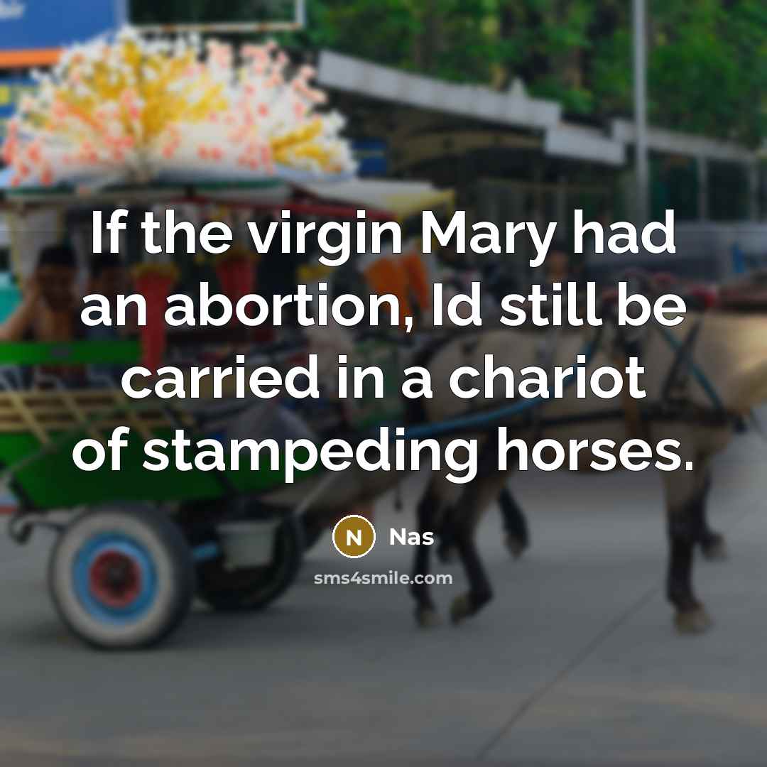 “If the virgin Mary had an abortion, Id still be carried in a chariot of stampeding horses.” quote by Nas