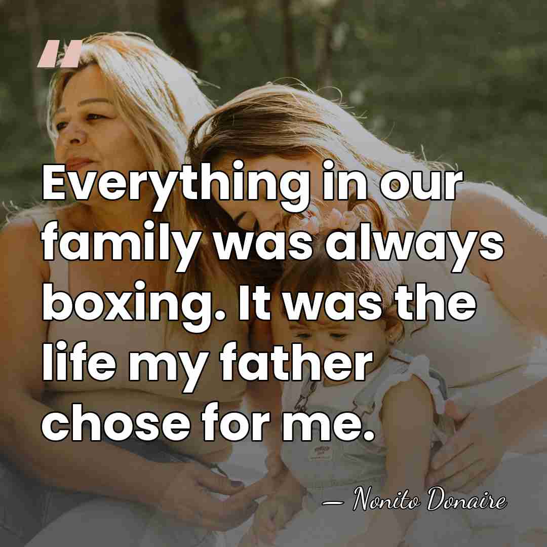 Everything in our family was always boxing. It was the life my&hellip; - Nonito Donaire