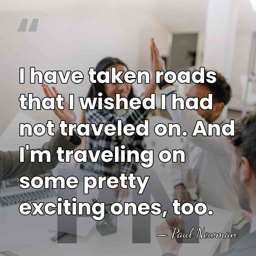 I have taken roads that I wished I had not traveled on.&hellip; - Paul Newman