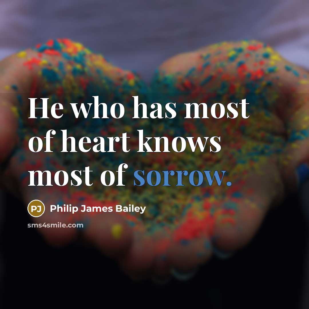 “He who has most of heart knows most of sorrow.…” quote by Philip James Bailey