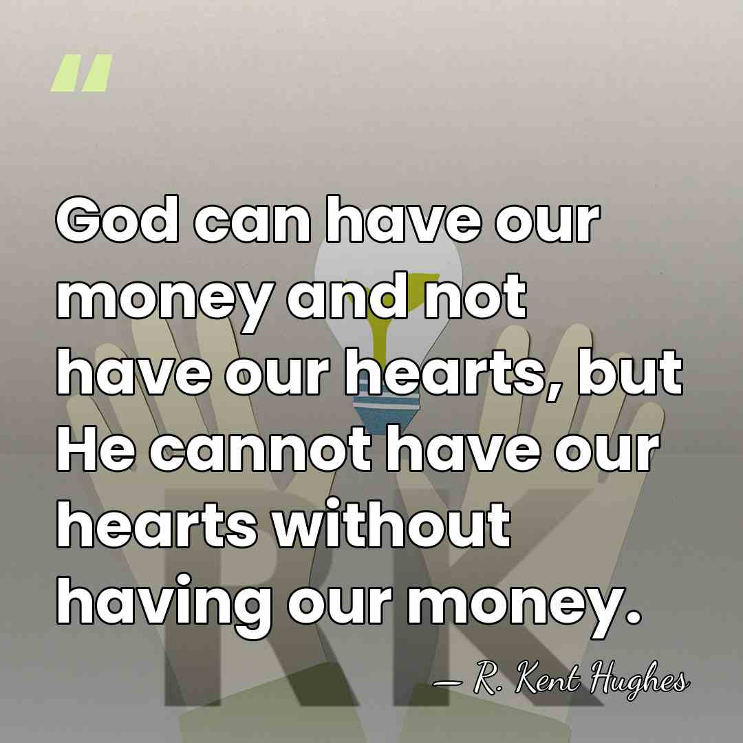God can have our money and not have our hearts, but He&hellip; - R. Kent Hughes