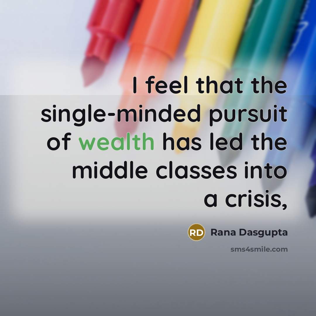 “I feel that the single-minded pursuit of wealth has led…” quote by Rana Dasgupta