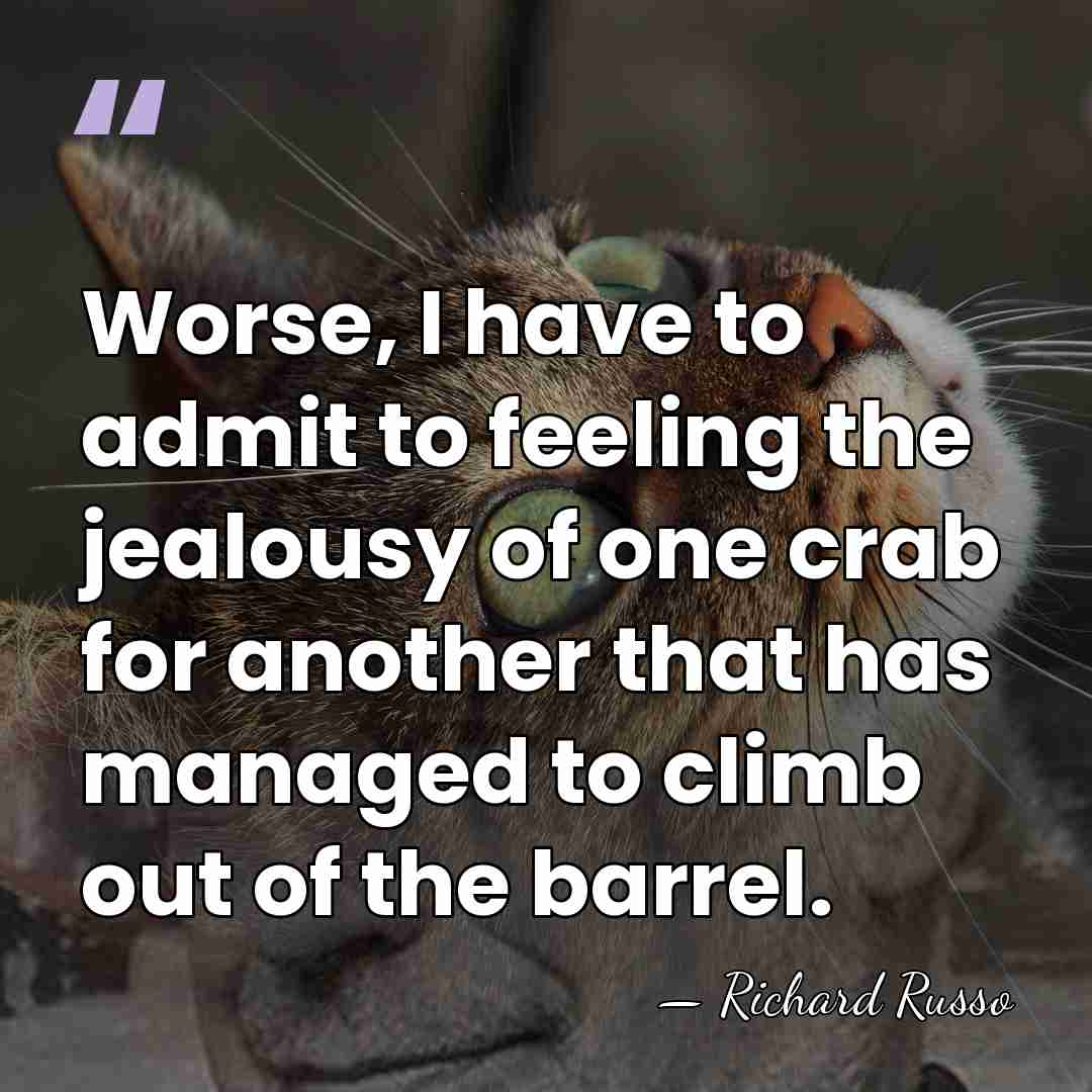 Worse, I have to admit to feeling the jealousy of one crab&hellip; - Richard Russo