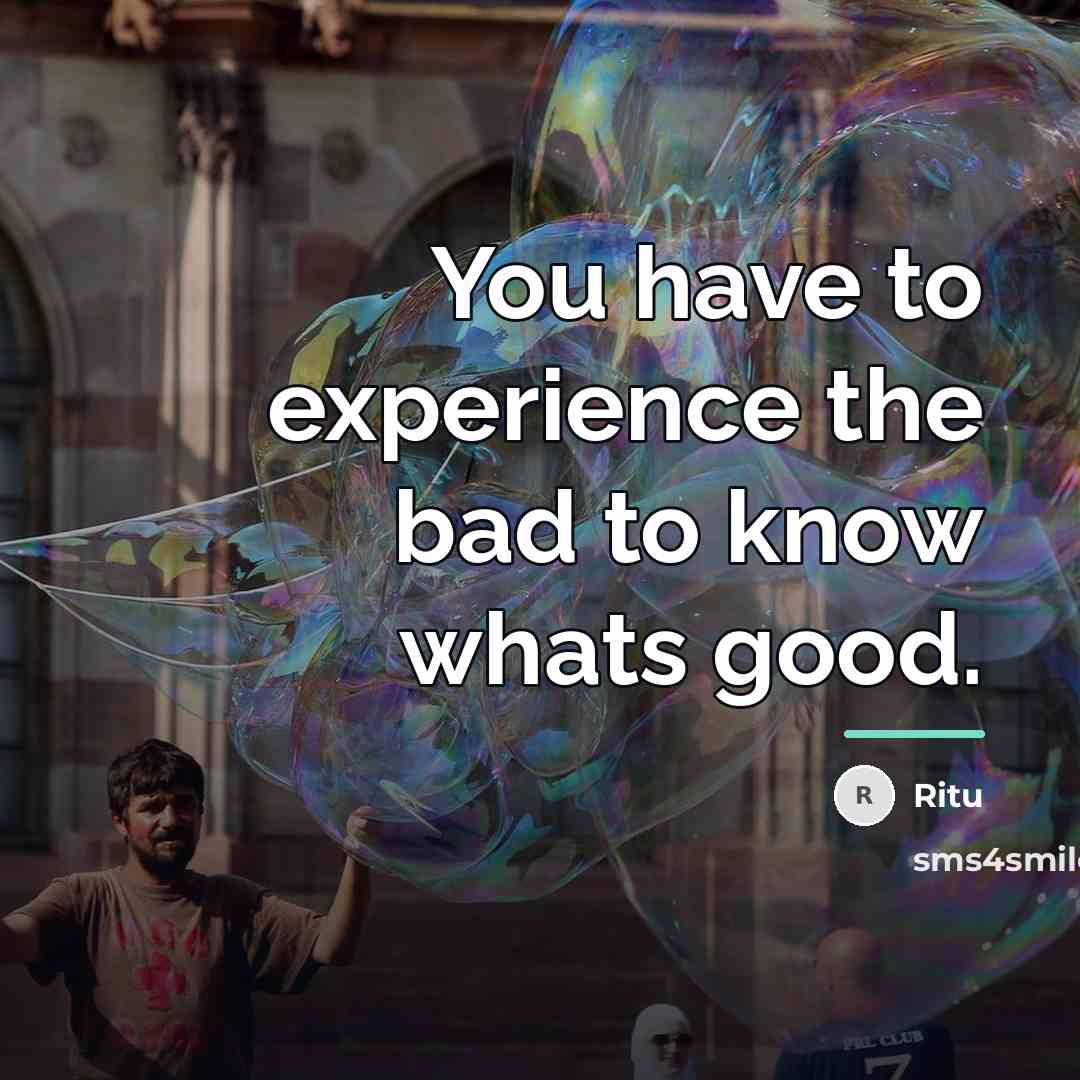 “You have to experience the bad to know whats good.…” quote by Ritu