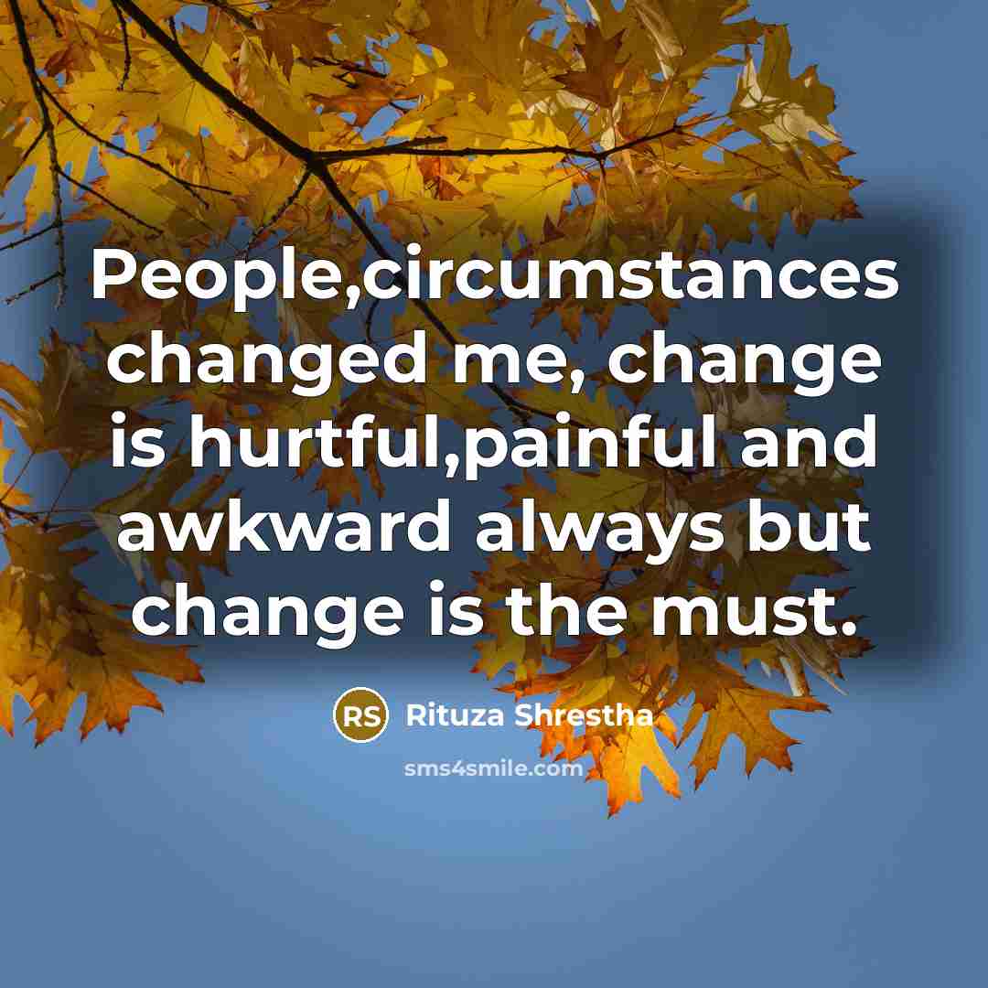 “People,circumstances changed me, change is hurtful,painful and awkward always but…” quote by Rituza Shrestha