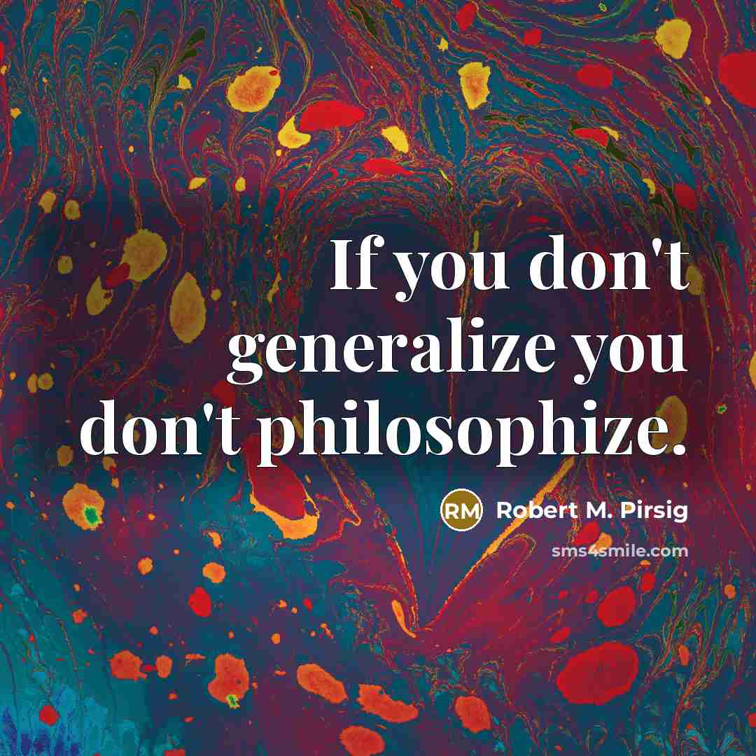 “If you don't generalize you don't philosophize.…” quote by Robert M. Pirsig