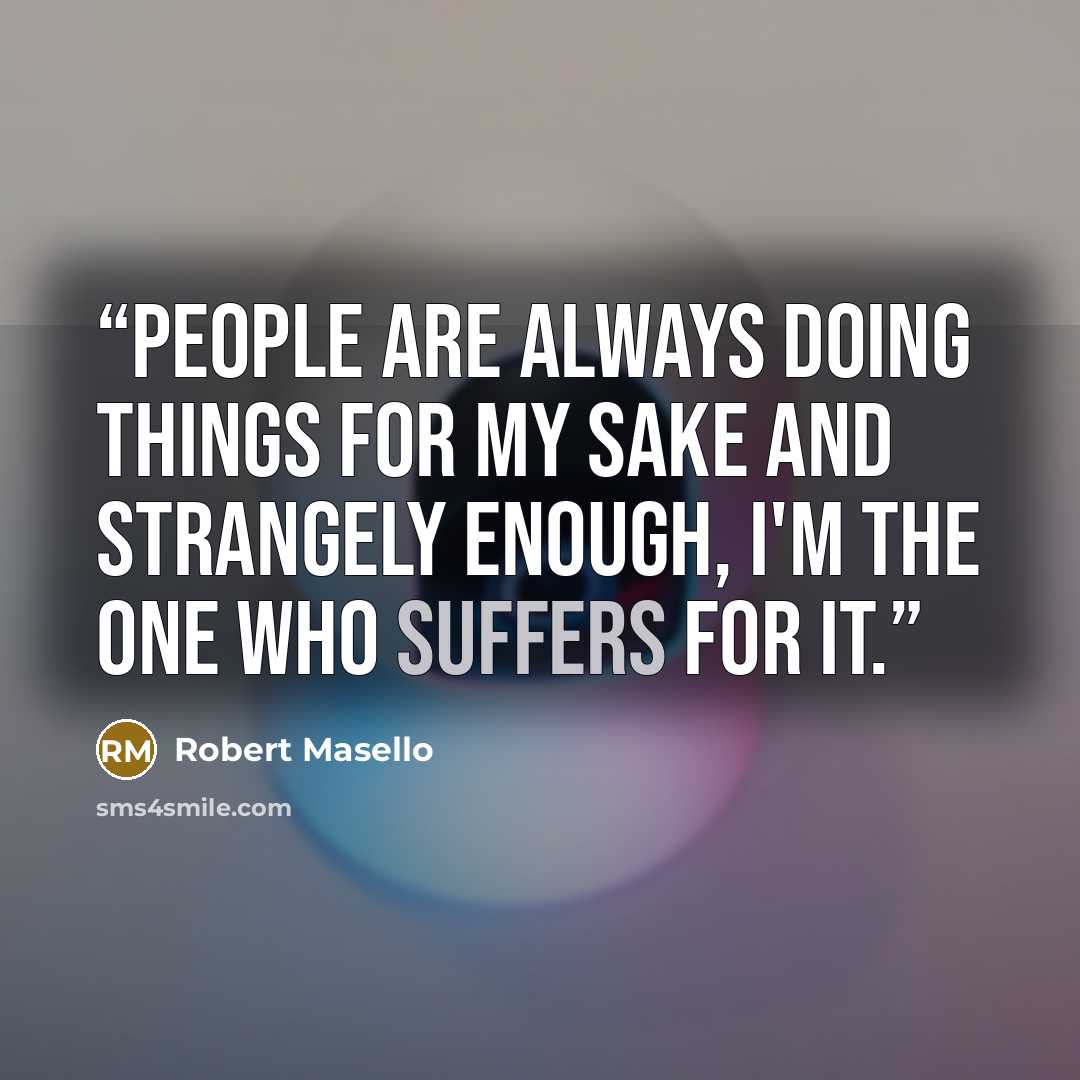 “People are always doing things for my sake and strangely enough, I'm the one who suffers for it.” quote by Robert Masello
