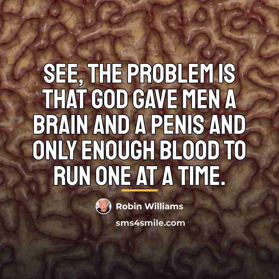 “See, the problem is that God gave men a brain…” quote by Robin Williams