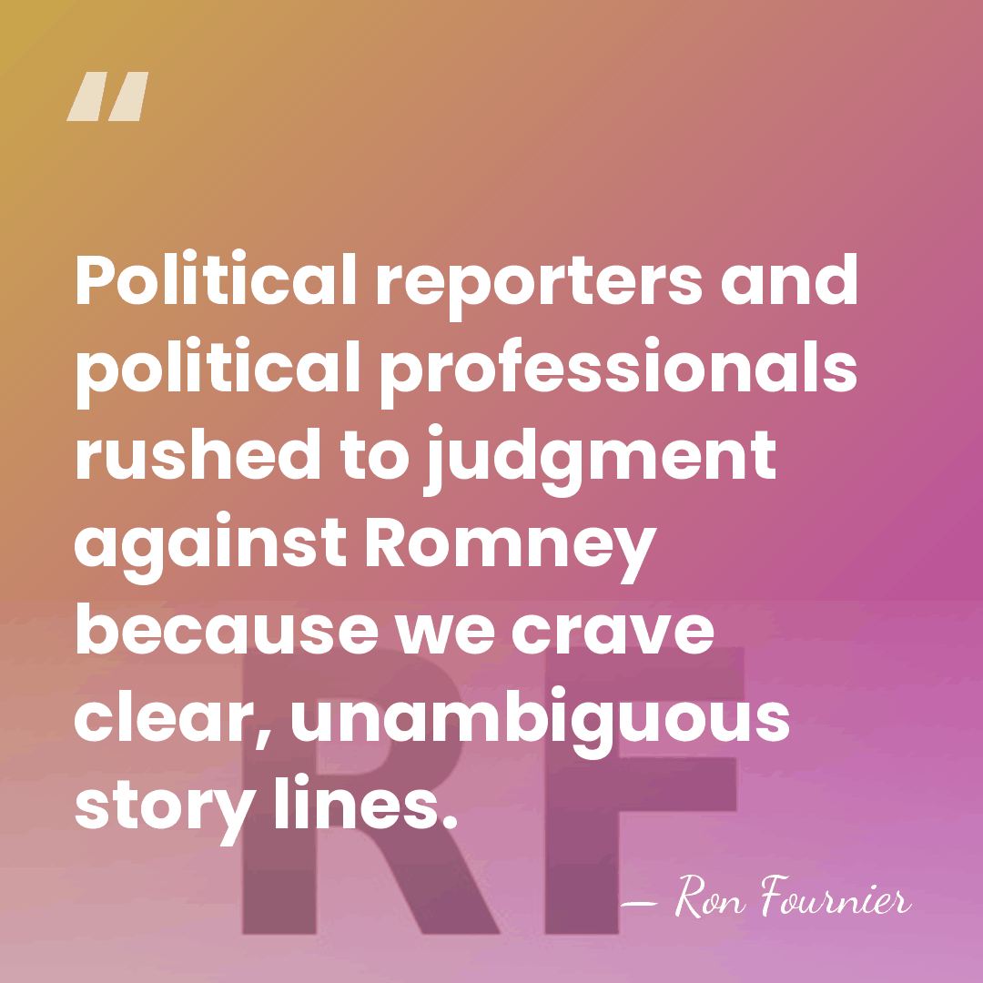 Political reporters and political professionals rushed to judgment against Romney because we&hellip; - Ron Fournier