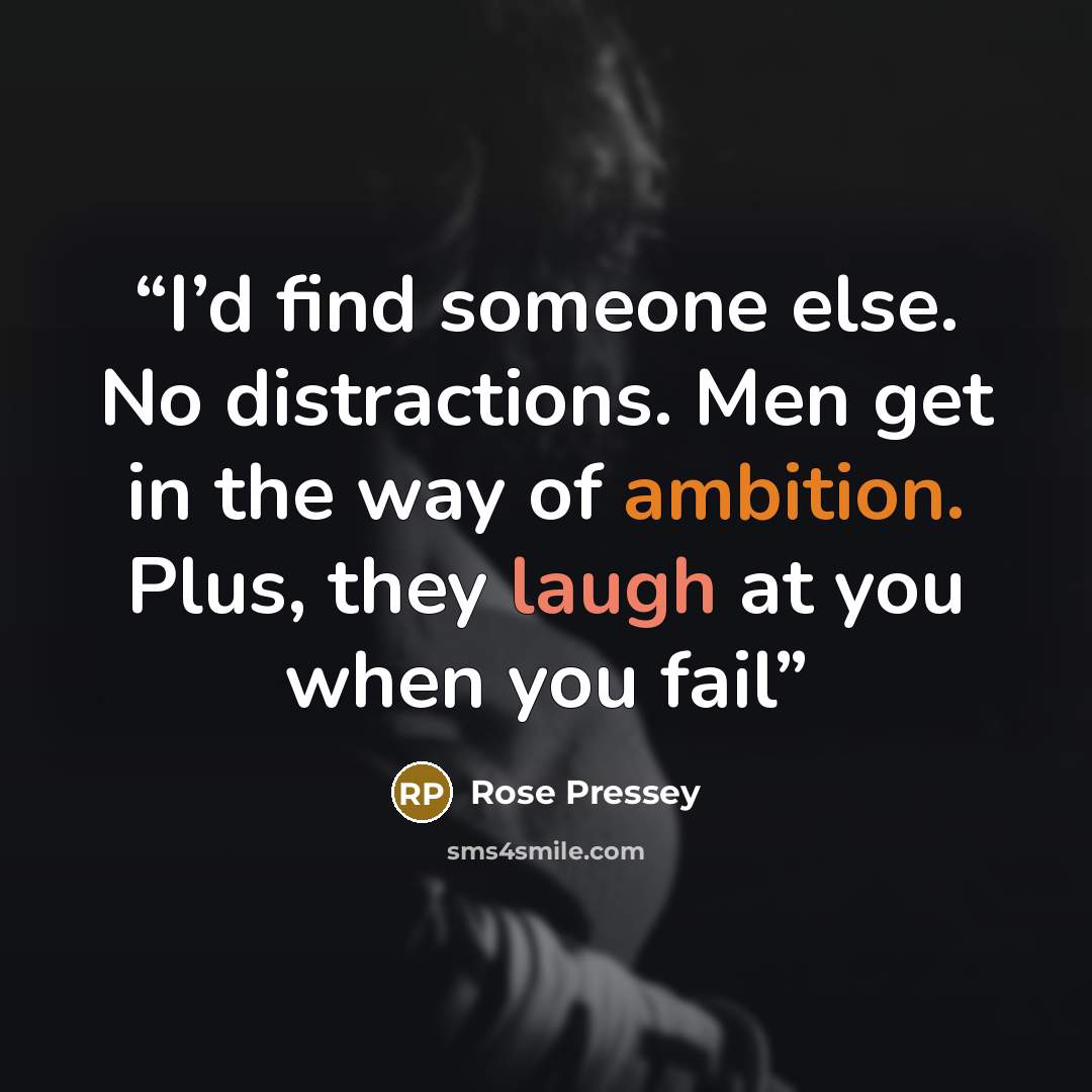 “I’d find someone else. No distractions. Men get in the way of ambition. Plus, they laugh at you when you fail” quote by Rose Pressey