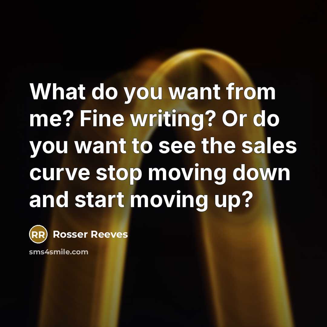 “What do you want from me? Fine writing? Or do…” quote by Rosser Reeves