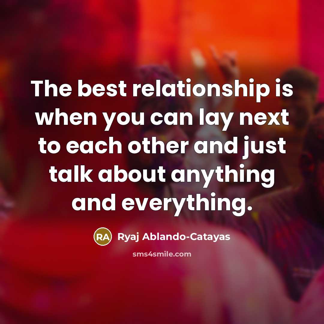 “The best relationship is when you can lay next to each other and just talk about anything and everything.” quote by Ryaj Ablando-Catayas