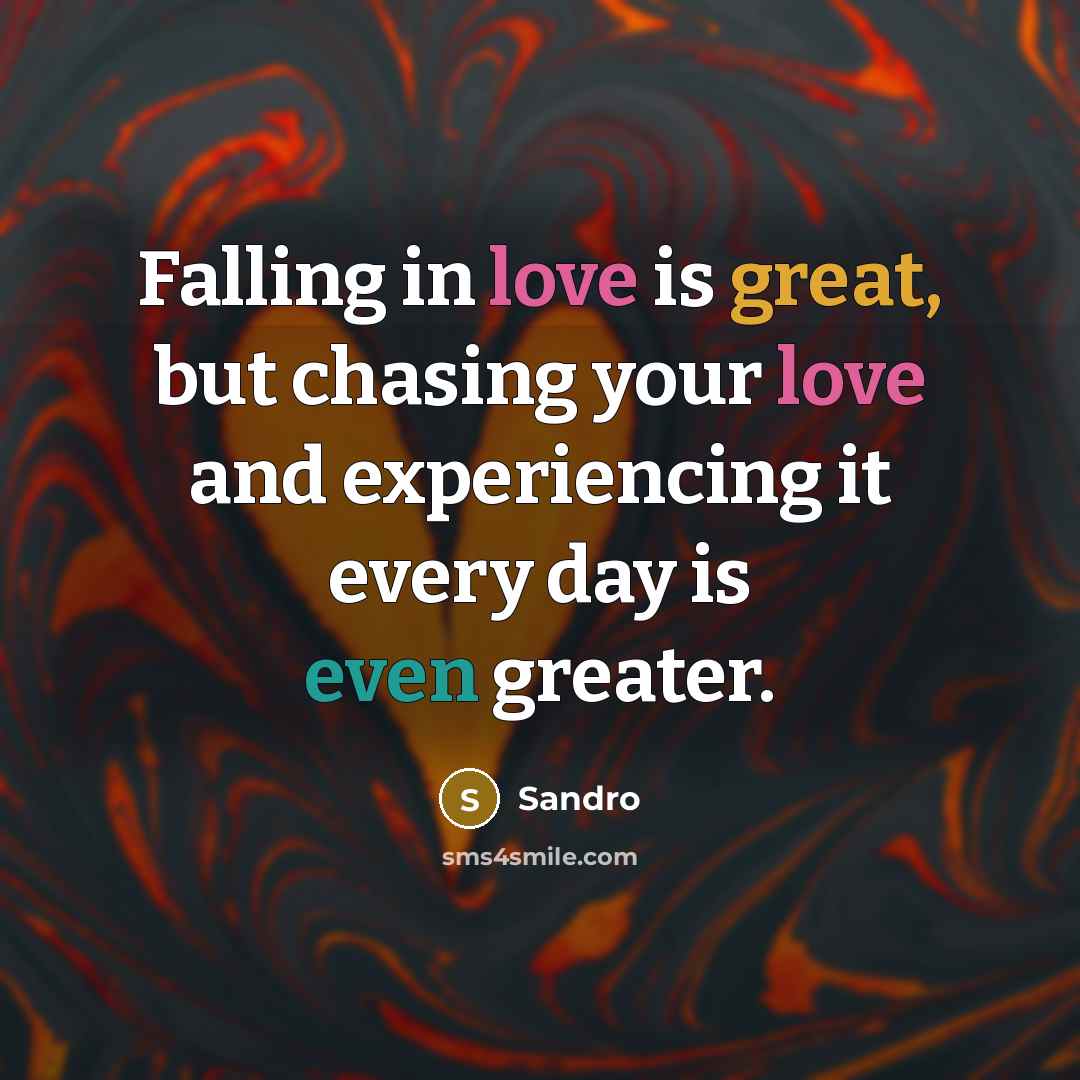 “Falling in love is great, but chasing your love and experiencing it every day is even greater.” quote by Sandro